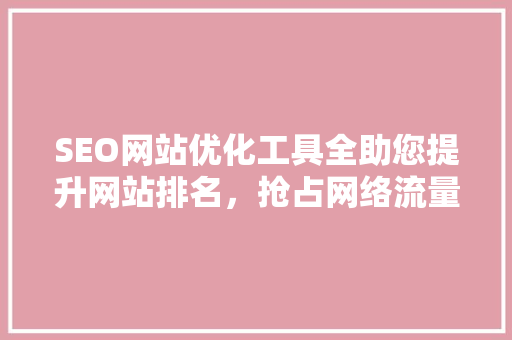 SEO网站优化工具全助您提升网站排名，抢占网络流量高地