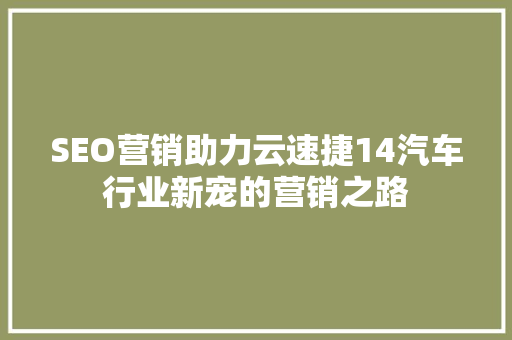 SEO营销助力云速捷14汽车行业新宠的营销之路