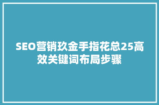 SEO营销玖金手指花总25高效关键词布局步骤