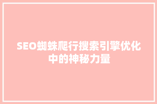 SEO蜘蛛爬行搜索引擎优化中的神秘力量