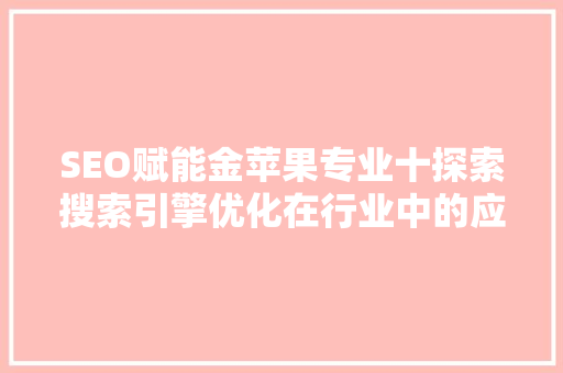 SEO赋能金苹果专业十探索搜索引擎优化在行业中的应用与方法  第1张