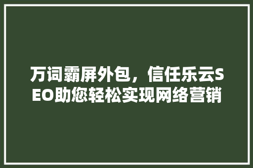 万词霸屏外包，信任乐云SEO助您轻松实现网络营销