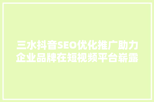 三水抖音SEO优化推广助力企业品牌在短视频平台崭露头角