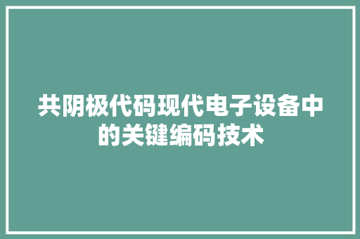 共阴极代码现代电子设备中的关键编码技术