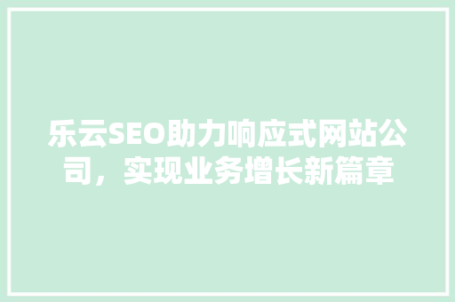 乐云SEO助力响应式网站公司，实现业务增长新篇章