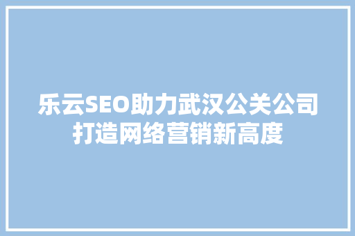 乐云SEO助力武汉公关公司打造网络营销新高度