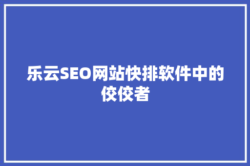乐云SEO网站快排软件中的佼佼者