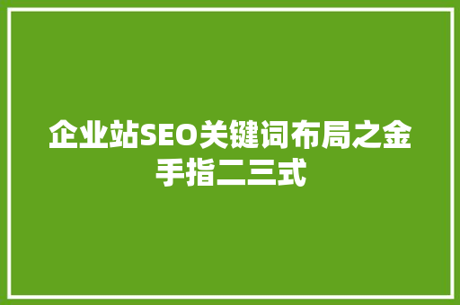 企业站SEO关键词布局之金手指二三式