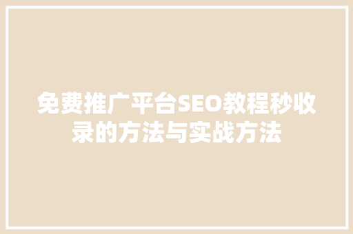 免费推广平台SEO教程秒收录的方法与实战方法