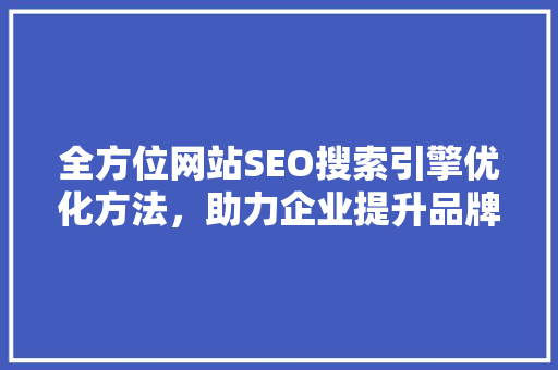 全方位网站SEO搜索引擎优化方法，助力企业提升品牌影响力
