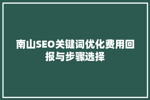 南山SEO关键词优化费用回报与步骤选择
