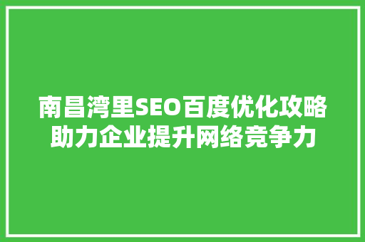南昌湾里SEO百度优化攻略助力企业提升网络竞争力