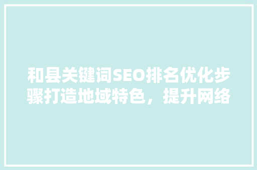 和县关键词SEO排名优化步骤打造地域特色，提升网络影响力