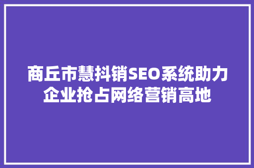 商丘市慧抖销SEO系统助力企业抢占网络营销高地