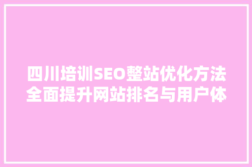 四川培训SEO整站优化方法全面提升网站排名与用户体验