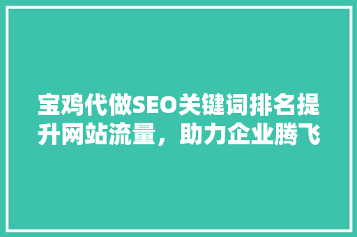 宝鸡代做SEO关键词排名提升网站流量，助力企业腾飞