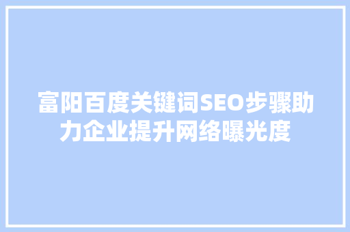 富阳百度关键词SEO步骤助力企业提升网络曝光度