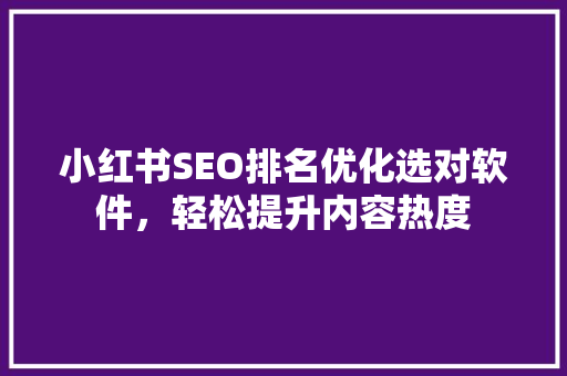 小红书SEO排名优化选对软件，轻松提升内容热度