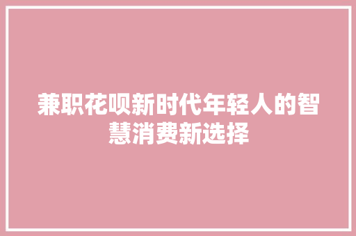 兼职花呗新时代年轻人的智慧消费新选择