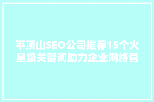 平顶山SEO公司推荐15个火星级关键词助力企业网络营销