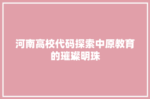 河南高校代码探索中原教育的璀璨明珠