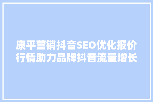 康平营销抖音SEO优化报价行情助力品牌抖音流量增长新步骤