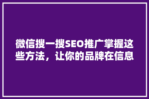 微信搜一搜SEO推广掌握这些方法，让你的品牌在信息洪流中脱颖而出