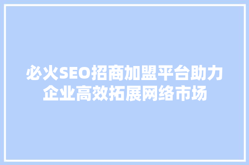 必火SEO招商加盟平台助力企业高效拓展网络市场