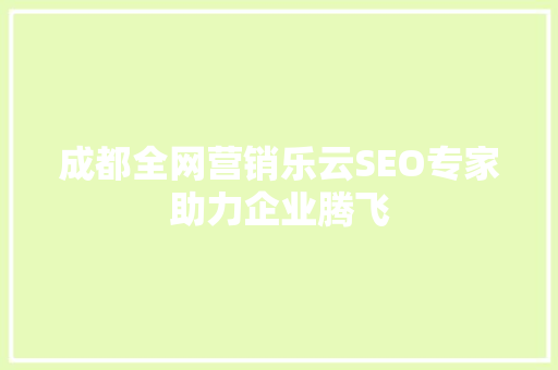 成都全网营销乐云SEO专家助力企业腾飞