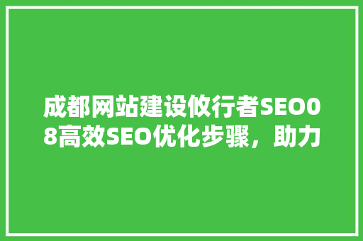成都网站建设攸行者SEO08高效SEO优化步骤，助力企业腾飞