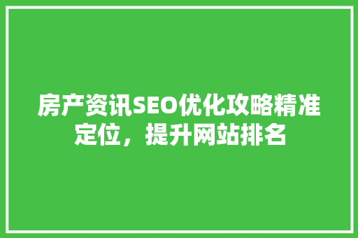 房产资讯SEO优化攻略精准定位，提升网站排名
