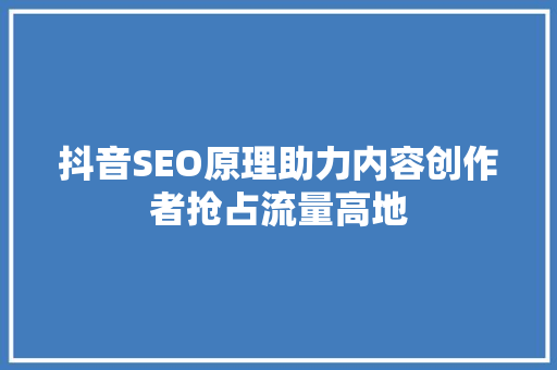 抖音SEO原理助力内容创作者抢占流量高地