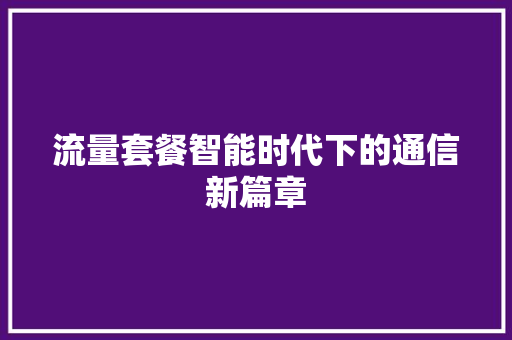 流量套餐智能时代下的通信新篇章