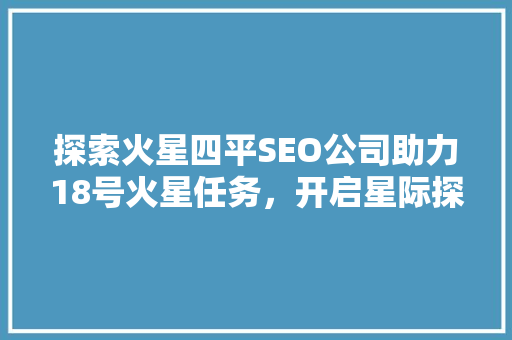 探索火星四平SEO公司助力18号火星任务，开启星际探索新篇章