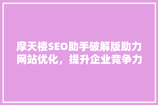 摩天楼SEO助手破解版助力网站优化，提升企业竞争力