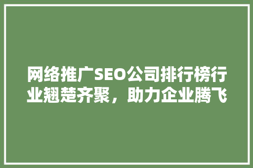 网络推广SEO公司排行榜行业翘楚齐聚，助力企业腾飞
