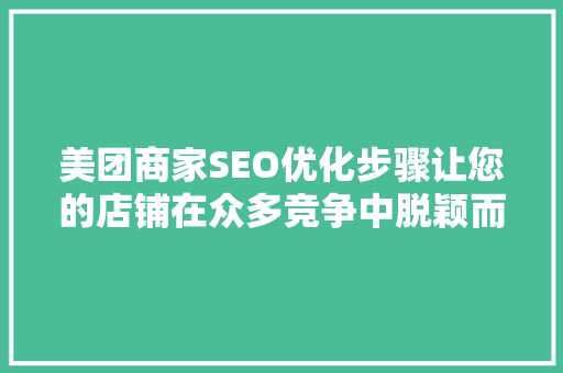 美团商家SEO优化步骤让您的店铺在众多竞争中脱颖而出