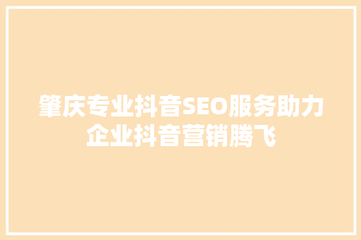 肇庆专业抖音SEO服务助力企业抖音营销腾飞