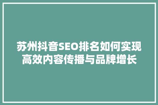 苏州抖音SEO排名如何实现高效内容传播与品牌增长