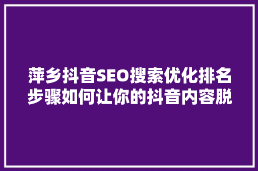 萍乡抖音SEO搜索优化排名步骤如何让你的抖音内容脱颖而出