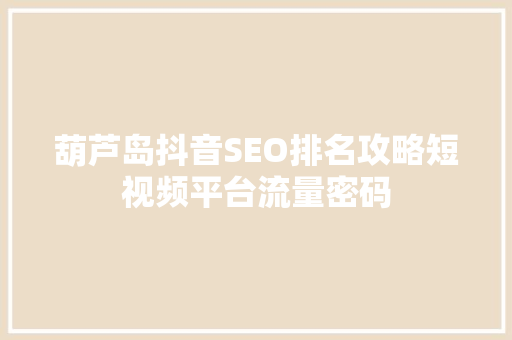 葫芦岛抖音SEO排名攻略短视频平台流量密码