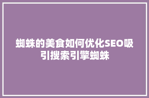 蜘蛛的美食如何优化SEO吸引搜索引擎蜘蛛