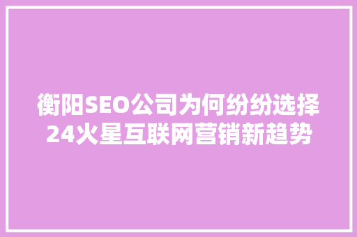 衡阳SEO公司为何纷纷选择24火星互联网营销新趋势