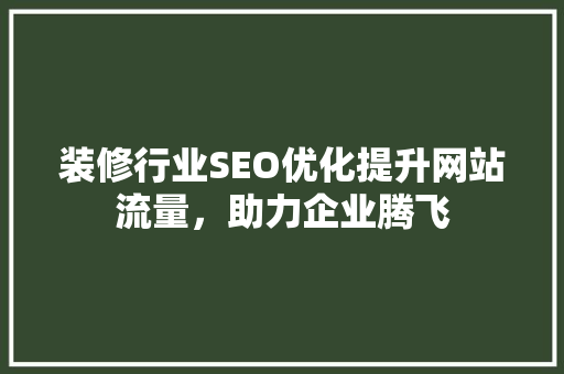 装修行业SEO优化提升网站流量，助力企业腾飞