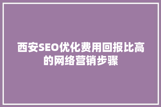 西安SEO优化费用回报比高的网络营销步骤