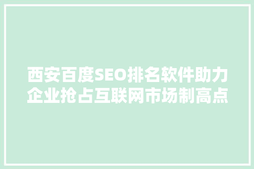 西安百度SEO排名软件助力企业抢占互联网市场制高点