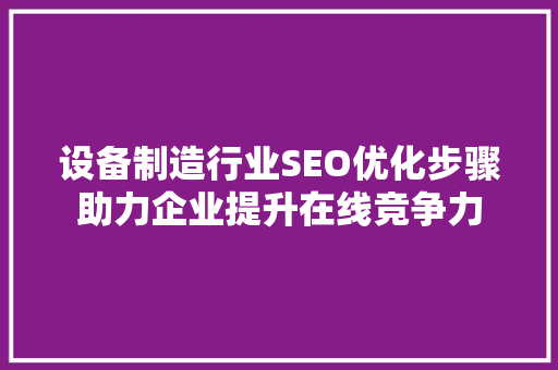 设备制造行业SEO优化步骤助力企业提升在线竞争力
