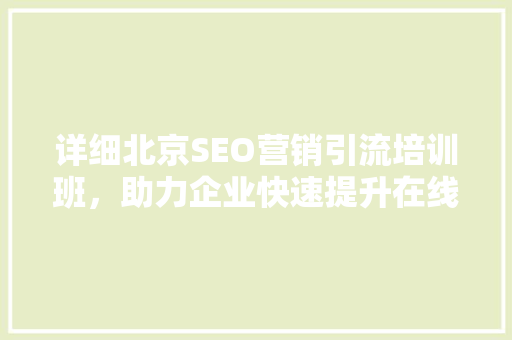 详细北京SEO营销引流培训班，助力企业快速提升在线竞争力
