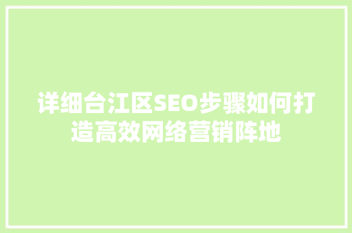 详细台江区SEO步骤如何打造高效网络营销阵地