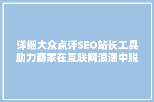 详细大众点评SEO站长工具助力商家在互联网浪潮中脱颖而出